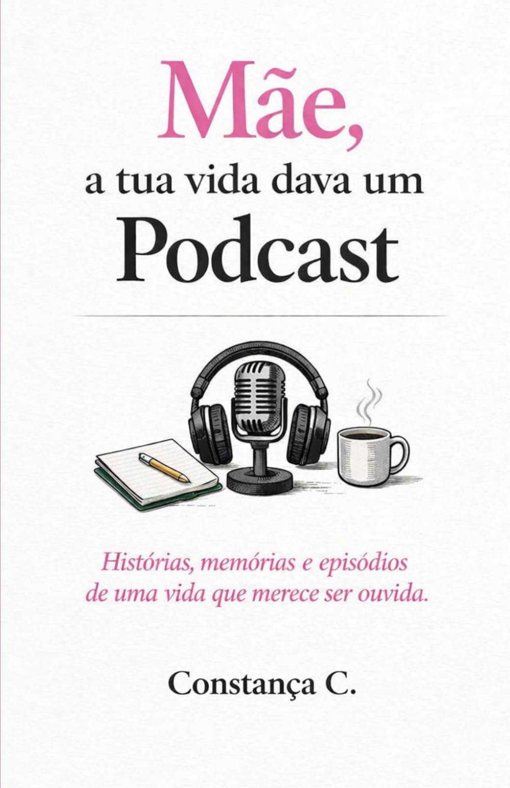 Mãe, A tua vida dava um Podcast: Histórias, memórias e episódios de uma vida que merece ser ouvida
