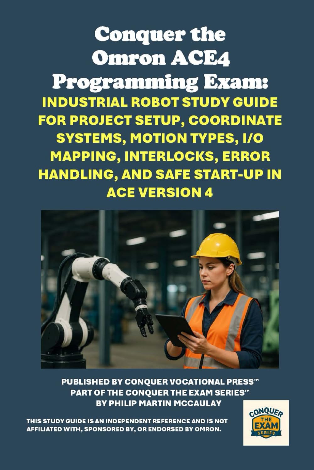 Conquer the Omron ACE4 Programming Exam: Industrial Robot Study Guide for Project Setup, Coordinate Systems, Motion Types, I/O Mapping, Interlocks, ... the Robotics Certification Exams Series)