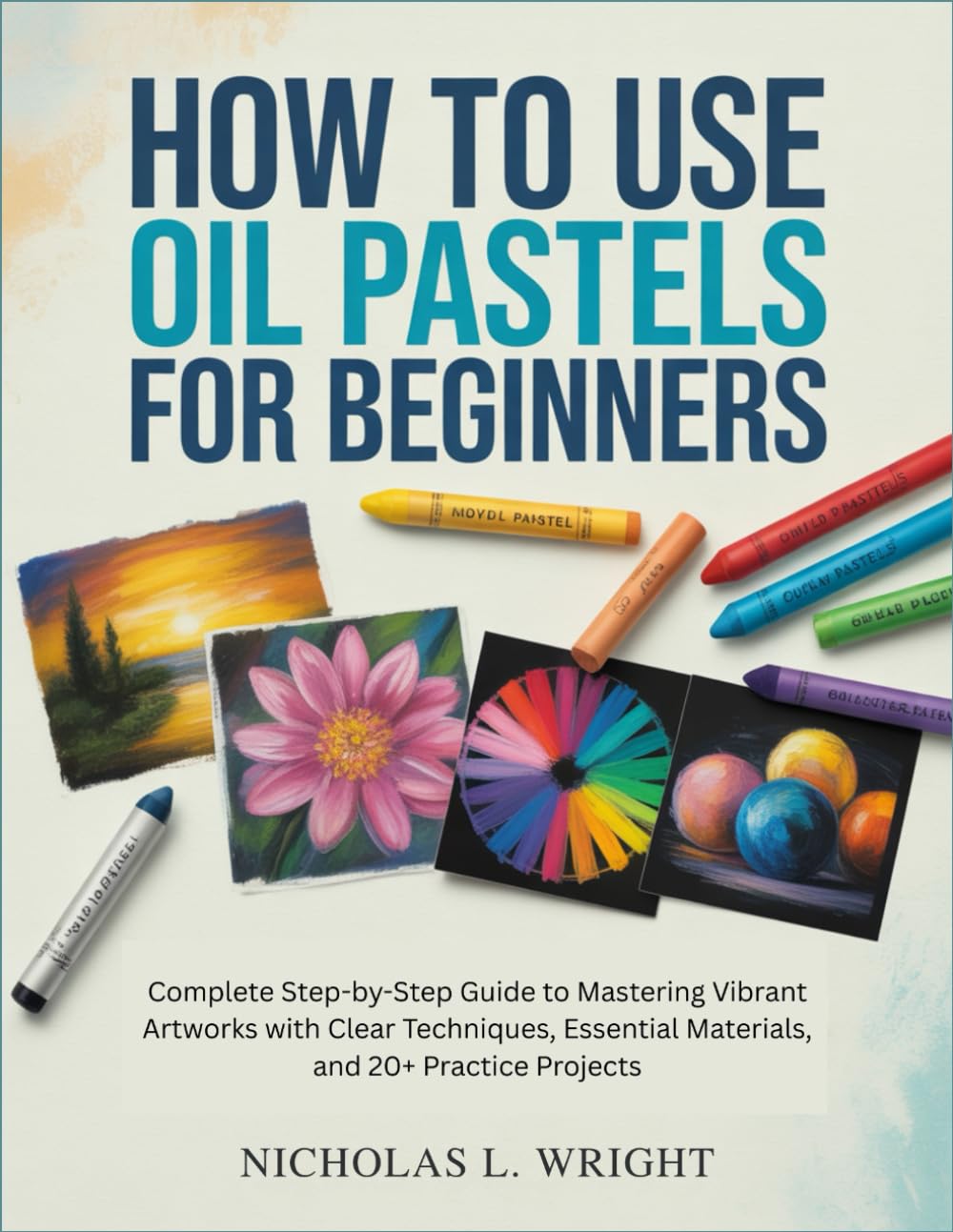 How to Use Oil Pastels for Beginners: Complete Step-by-Step Guide to Mastering Vibrant Artworks with Clear Techniques, Essential Materials, and 20+ Practice Projects