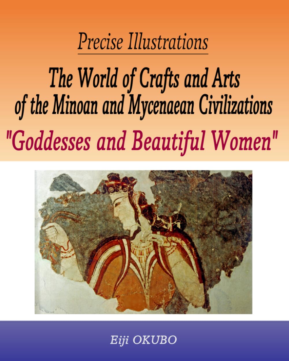 Precise Illustrations The World of Crafts and Arts of the Minoan and Mycenaean Civilizations “Goddesses and Beautiful Women”: Exquisite Craftsmanship of Artisans of Prehistoric Age
