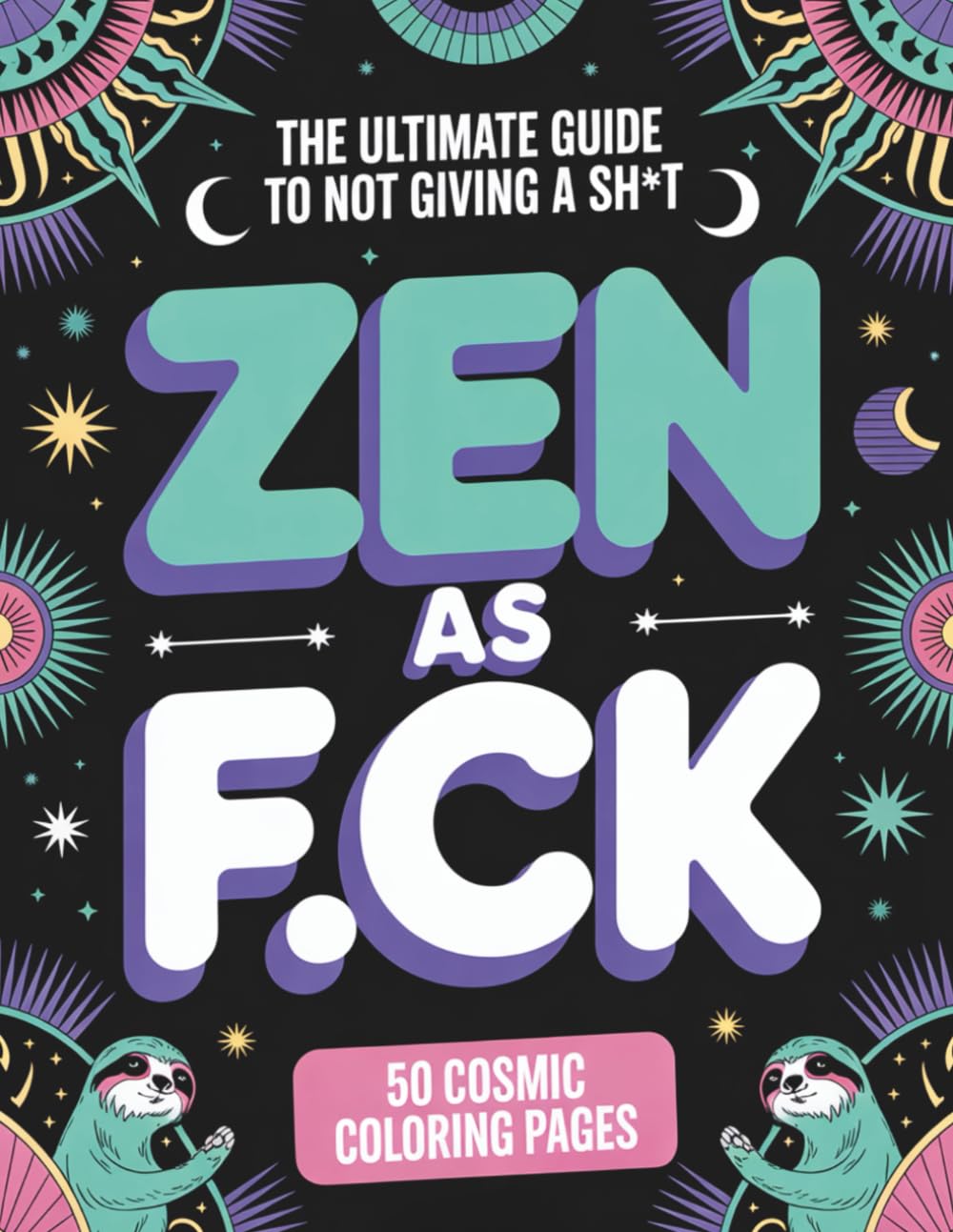 Zen as Fck: The Art of Not Giving a Sht: 50 Sweary Cosmic Designs for Mindfulness, Stress Relief, and Finding Your Inner Calm – A Cuss Word Coloring ... (The F*ck It All Adult Coloring Series)