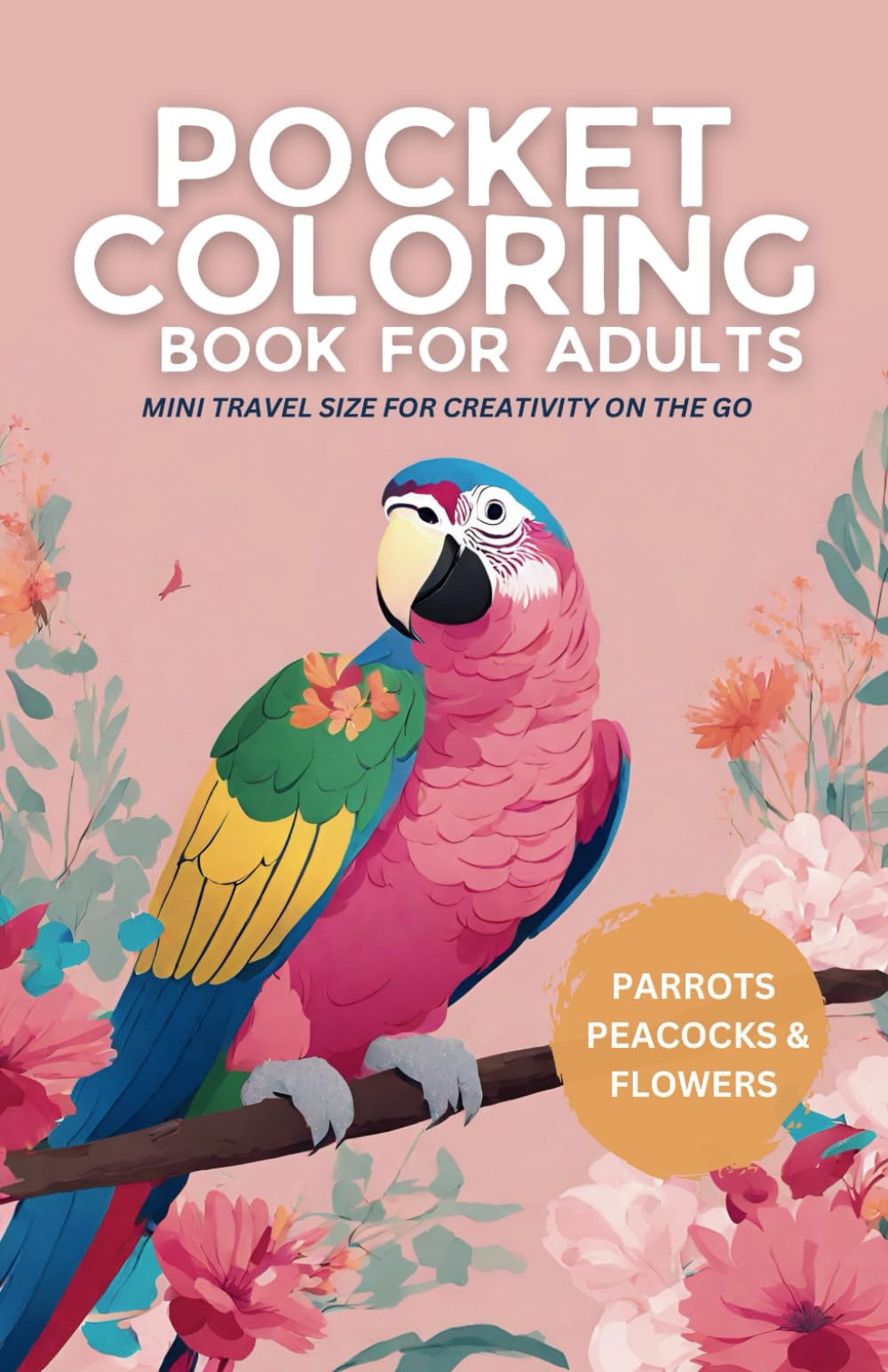 Pocket Coloring Book for Adults: Parrots, Peacocks and Flowers | Mini travel size for creativity on the go (Pocket-Sized Coloring: Nature Series)