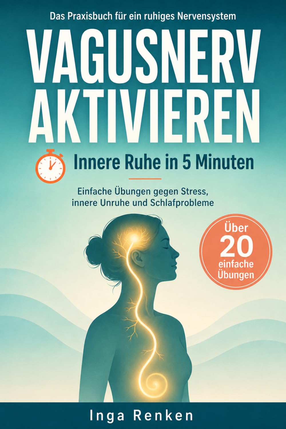 Vagusnerv aktivieren – innere Ruhe in 5 Minuten: Das Praxisbuch für ein ruhiges Nervensystem: einfache Übungen gegen Stress, innere Unruhe und Schlafprobleme – sofort umsetzbar im Alltag