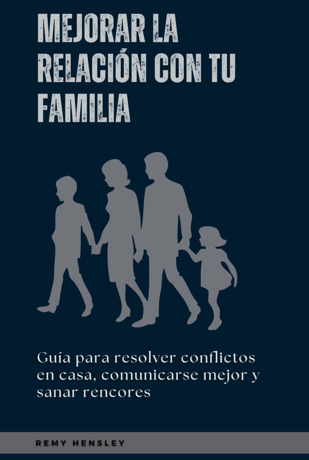 Mejorar la relación con tu familia: Guía para resolver conflictos en casa, comunicarse mejor y sanar rencores