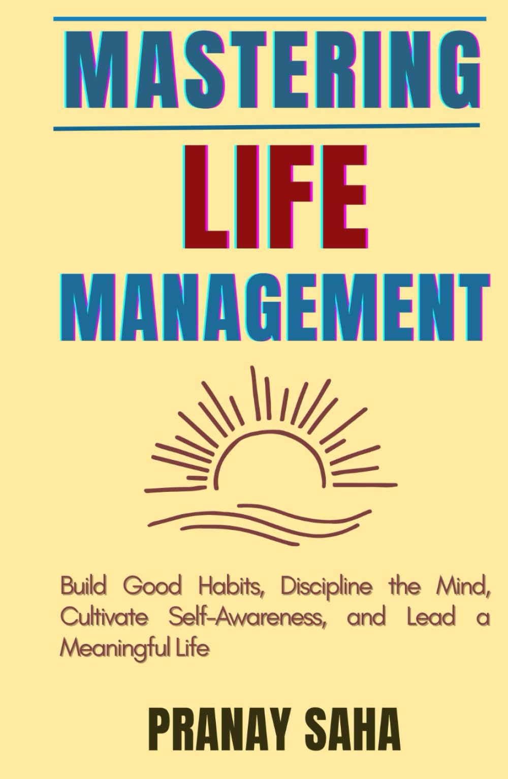 Mastering Life Management: Build Good Habits, Discipline the Mind, Cultivate Self-Awareness, and Lead a Meaningful Life (The Mindset Management Mastery)