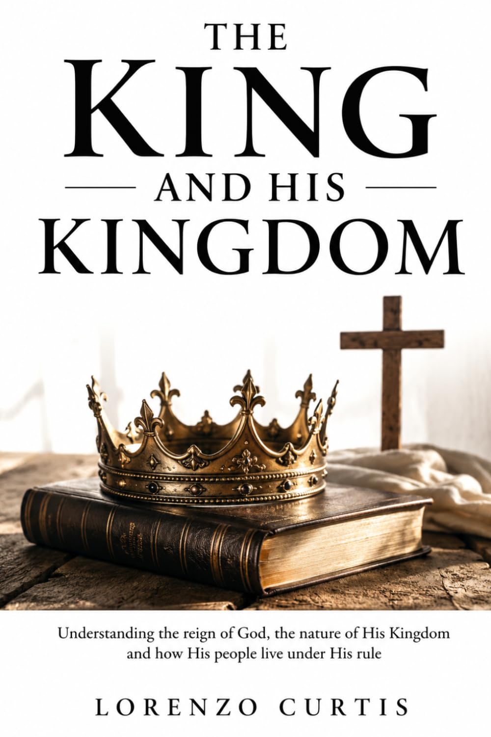 THE KING AND HIS KINGDOM: Understanding the reign of God, the nature of His Kingdom and how His people live under His rule