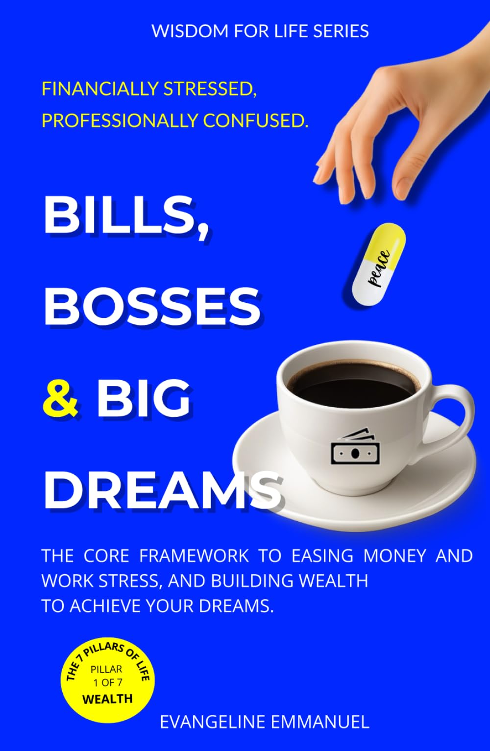 Bills, Bosses & Big Dreams: The Core Framework to Easing Money and Work Stress, and Building Wealth to Achieve Your Dreams. (Wisdom for Life)
