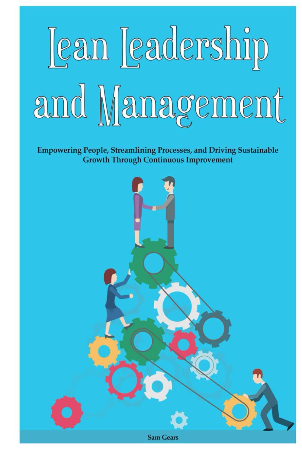 Lean Leadership and Management: Empowering People, Streamlining Processes, and Driving Sustainable Growth Through Continuous Improvement