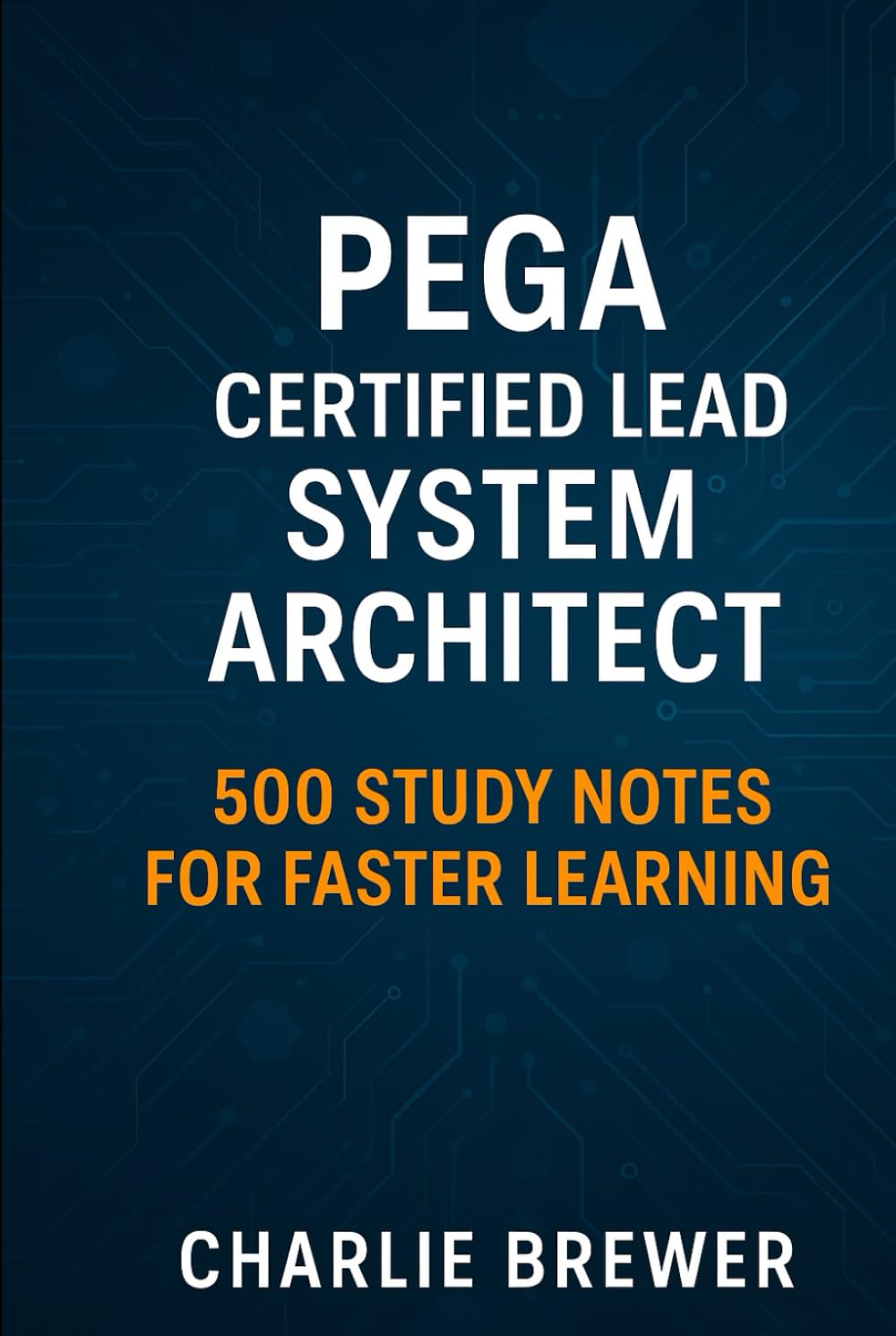 Pega Certified Lead System Architect: 500 Study Notes for Faster Learning