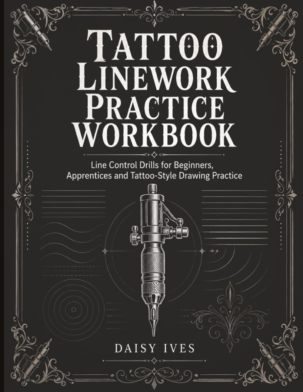 Tattoo Linework Practice Workbook: Edition 1: Line: Line Control Drills for Beginners, Apprentices and Tattoo-Style Drawing Practice
