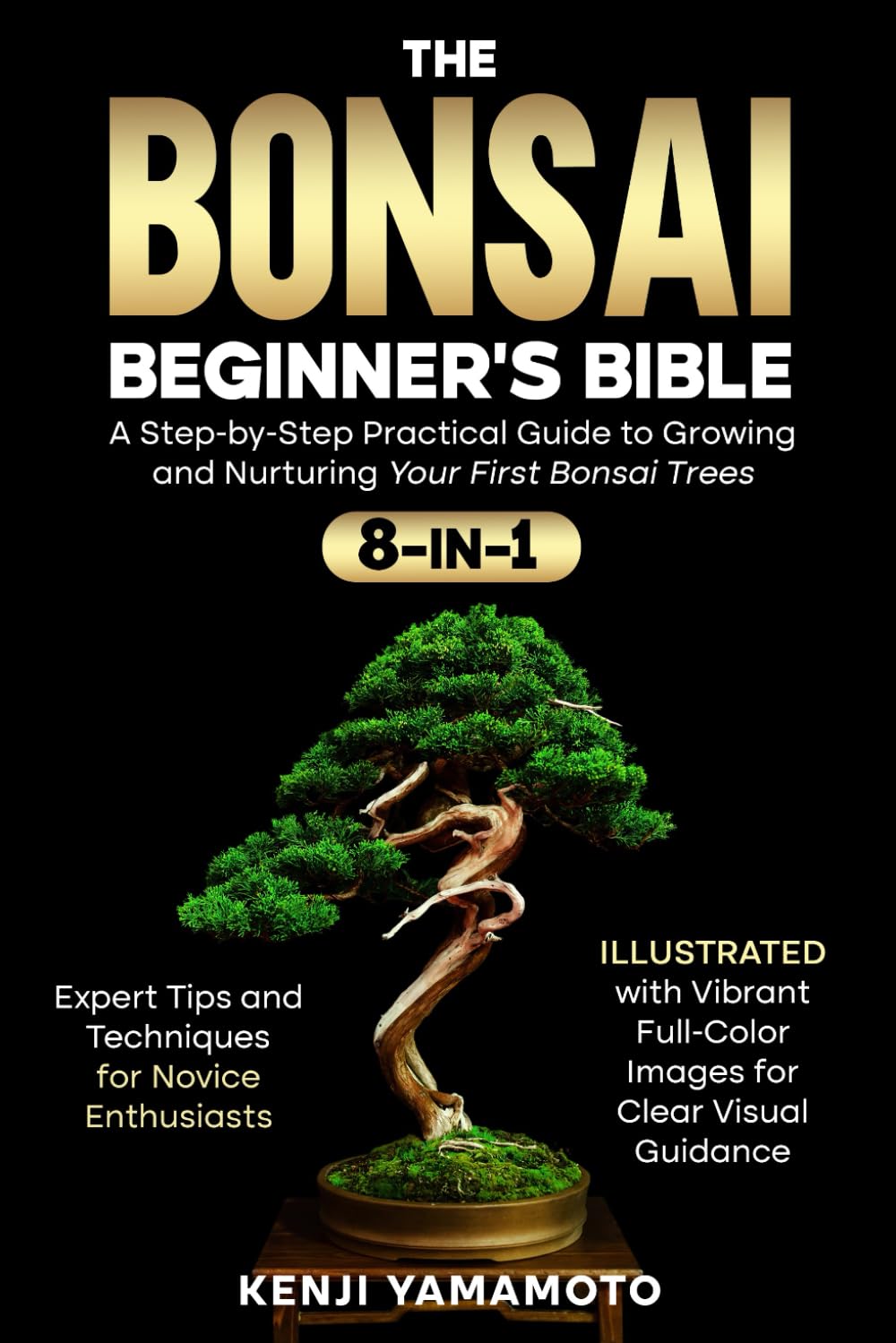 The Bonsai Beginner's Bible 8-in-1: A Step-by-Step Practical Guide to Growing and Nurturing Your First Bonsai Trees. Expert Tips and Techniques for ..