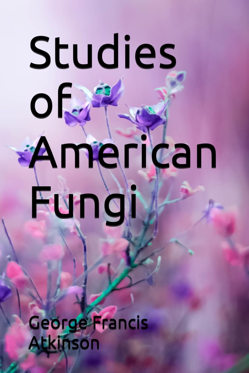 Studies of American Fungi: Mushrooms, Edible, Poisonous, etc.
