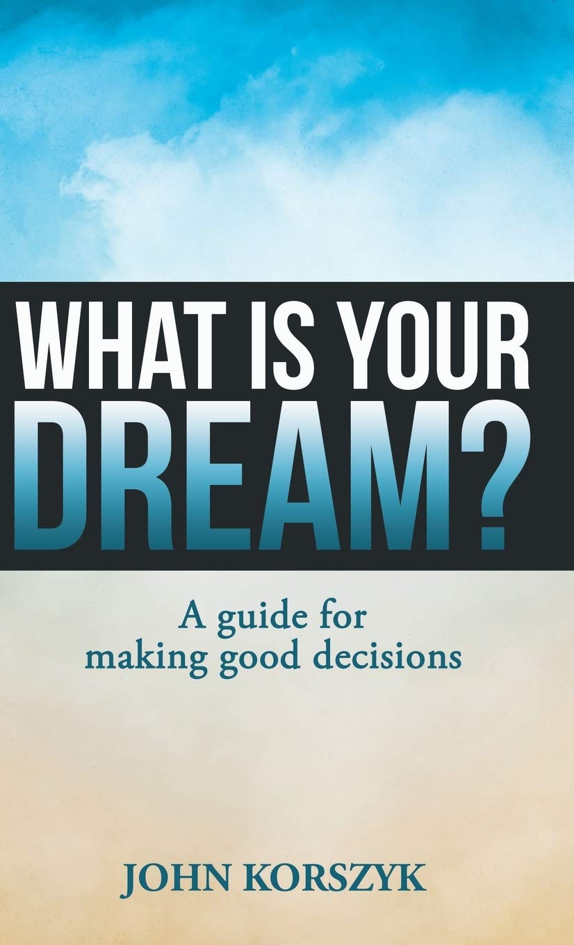 What Is Your Dream?: A Guide for Making Good Decisions