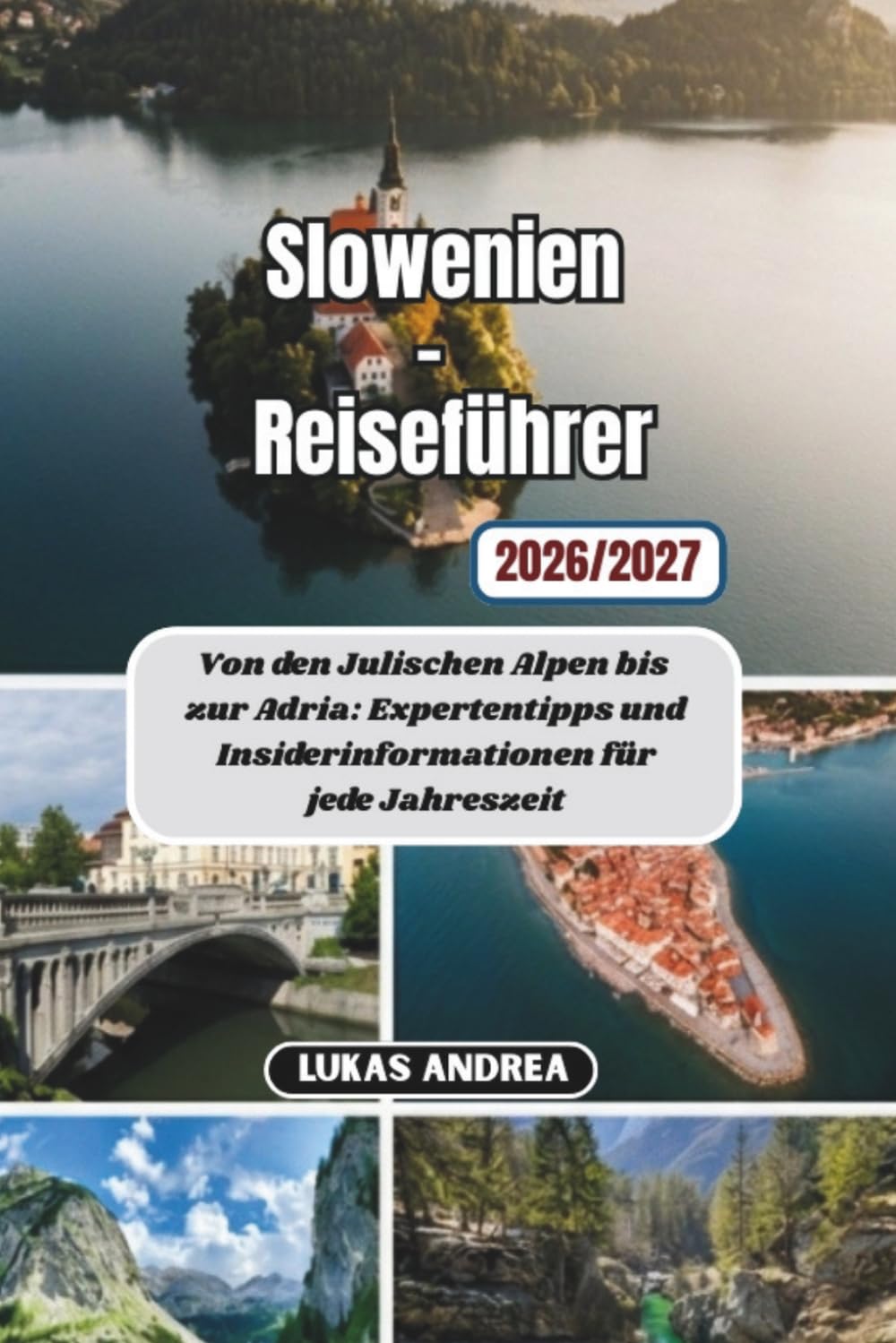 Slowenien-Reiseführer 2026/2027: Von den Julischen Alpen bis zur Adria: Expertentipps und Insiderinformationen für jede Jahreszeit