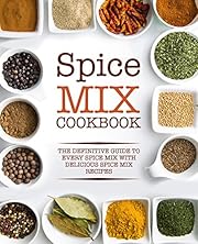 Spice Mix Cookbook: The Definitive Guide to Every Spice Mix with Delicious Spice Mix Recipes