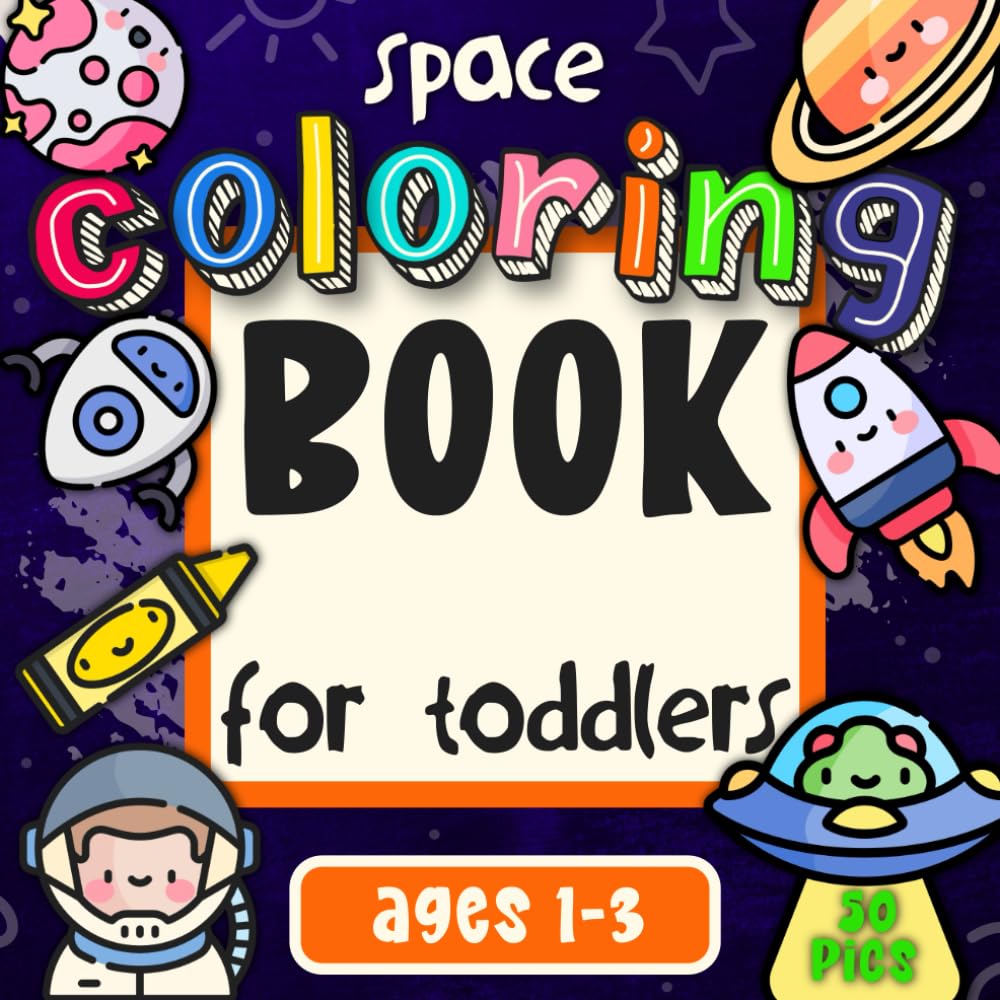 Space Coloring Book for Toddlers Ages 1-3: 50 Cute, Fun & Easy Space Coloring Pictures for Little Creative Artists (First Activity Books for Toddlers Ages 1-3)