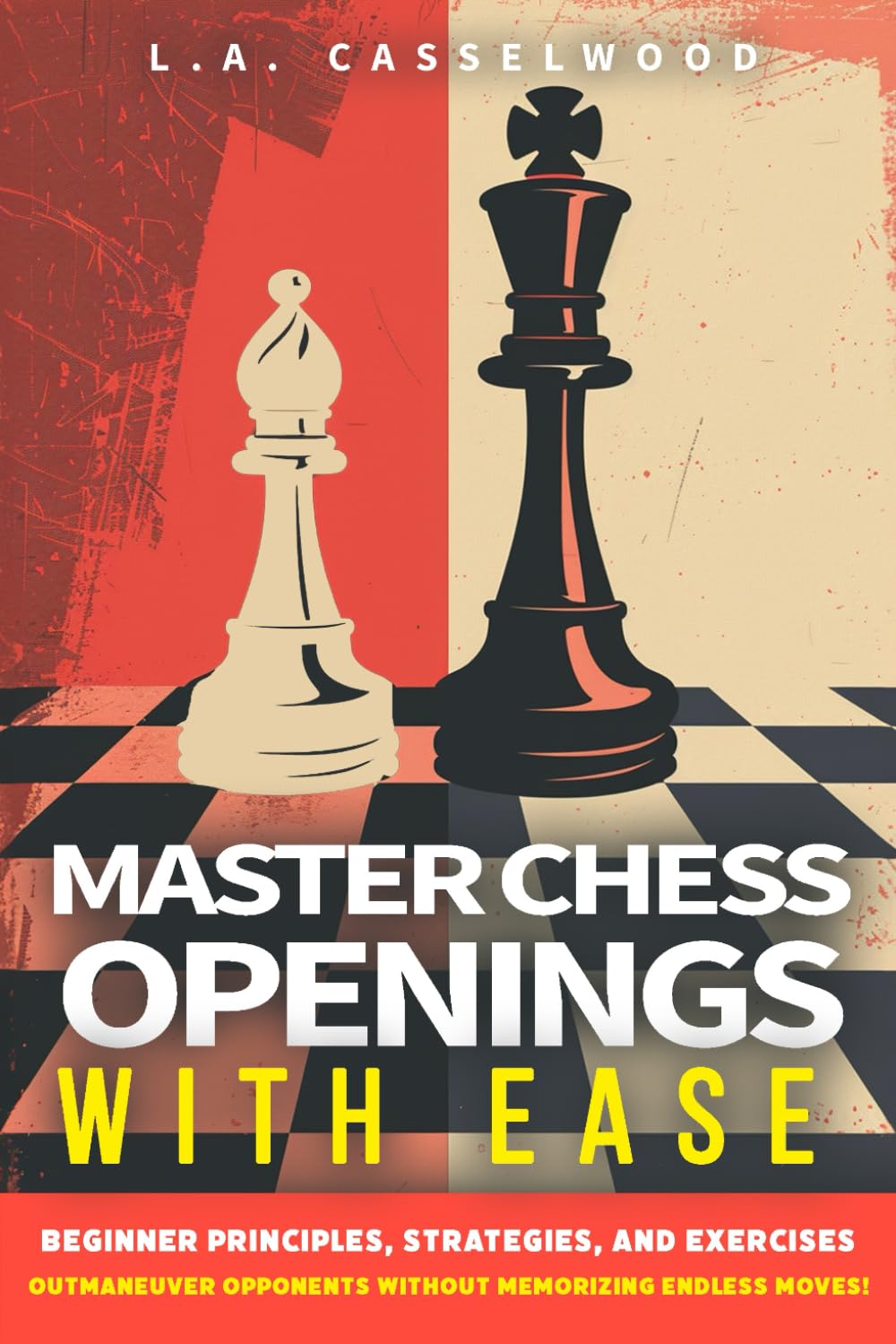 Master Chess Openings with Ease: Beginner Principles, Strategies, and Exercises to Outmaneuver Opponents-Without Memorizing Endless Moves!