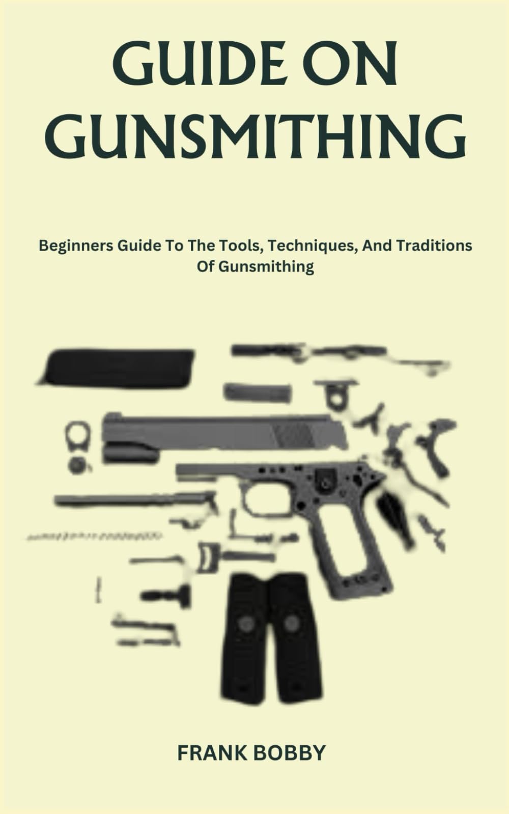 GUIDE ON GUNSMITHING: Beginners Guide To The Tools, Techniques, And Traditions Of Gunsmithing