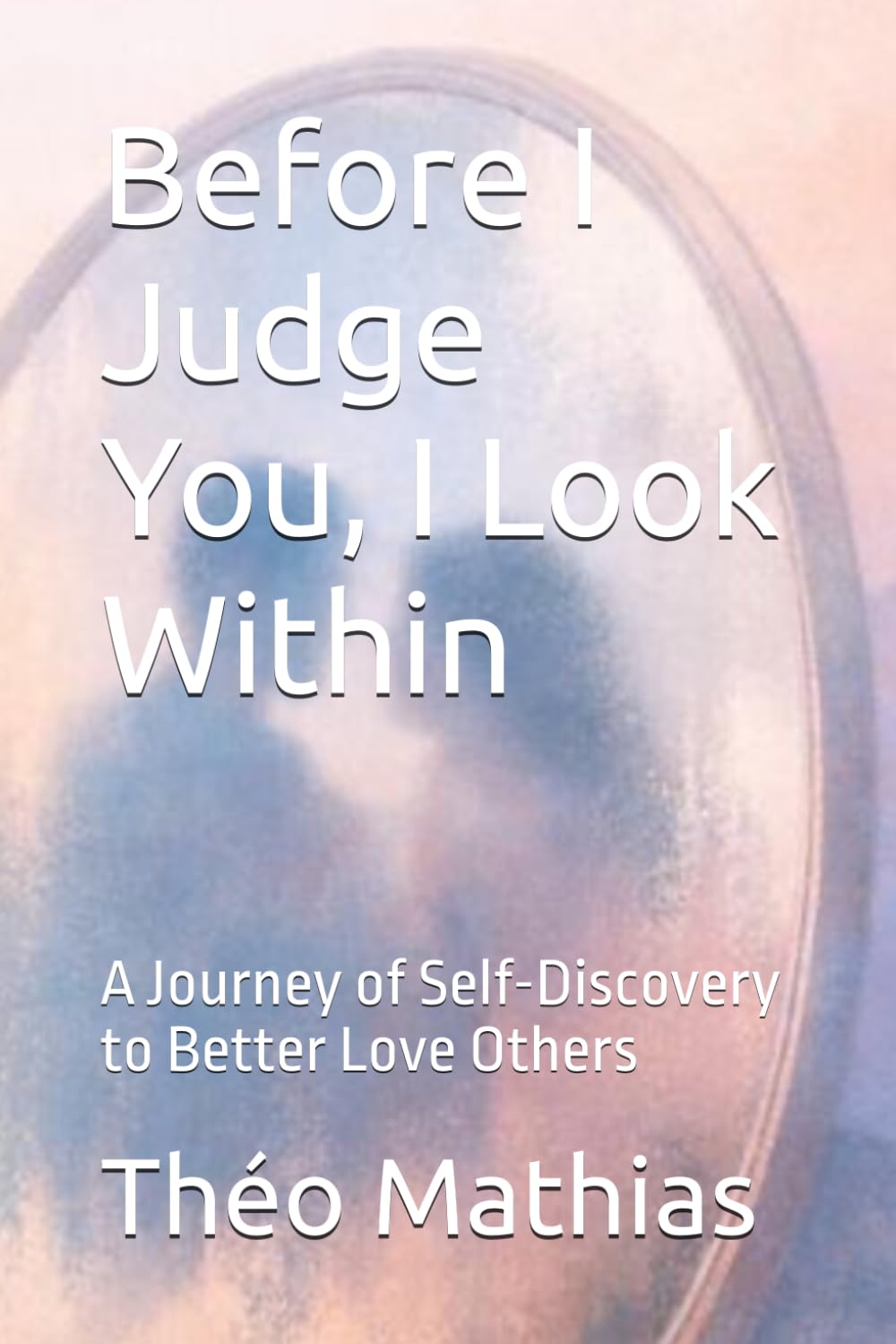 Before I Judge You, I Look Within: A Journey of Self-Discovery to Better Love Others