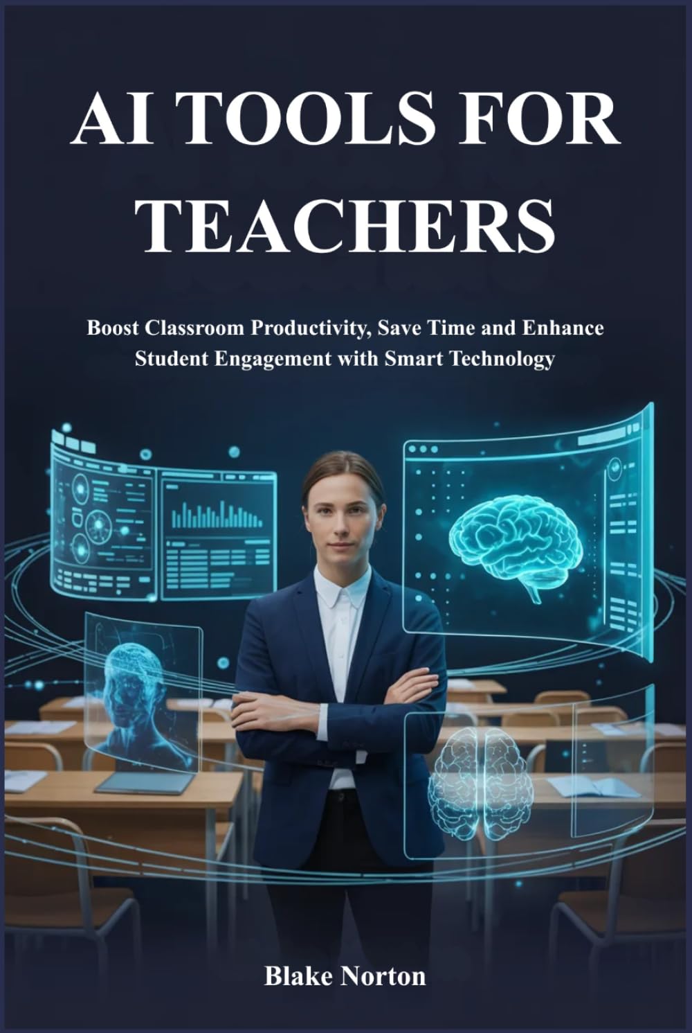 AI TOOLS FOR TEACHERS: Boost Classroom Productivity, Save Time and Enhance Student Engagement with Smart Technology