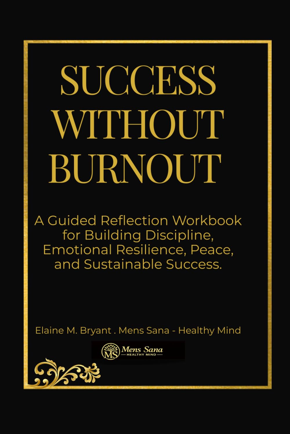 SUCCESS WITHOUT BURNOUT: A Guided Reflection Workbook for Building Discipline, Emotional Resilience, Peace, and Sustainable Success