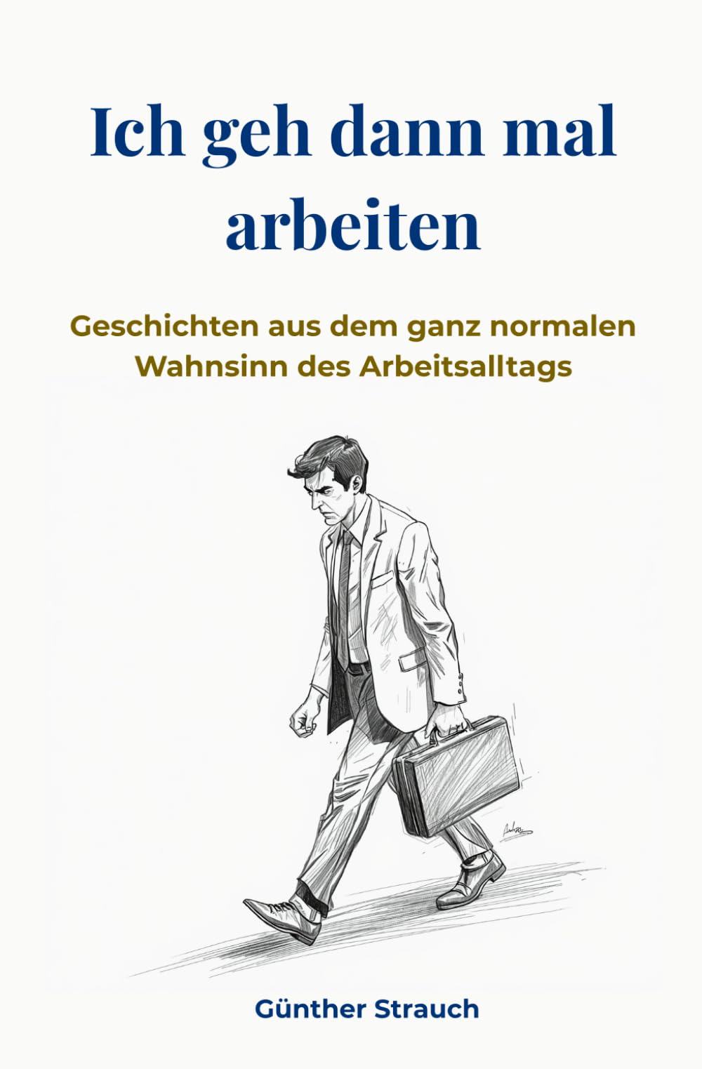 Ich geh dann mal arbeiten: Geschichten aus dem ganz normalen Wahnsinn des Arbeitsalltags