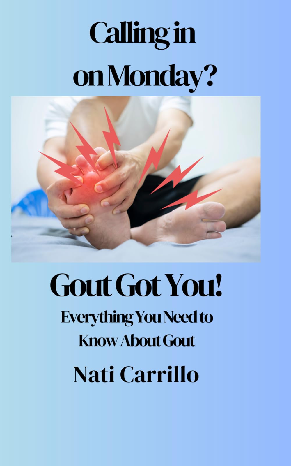 Calling in On Monday? Gout Got You!: Gout Got You: Everything You Need to Know About Gout; Your Gout Guide