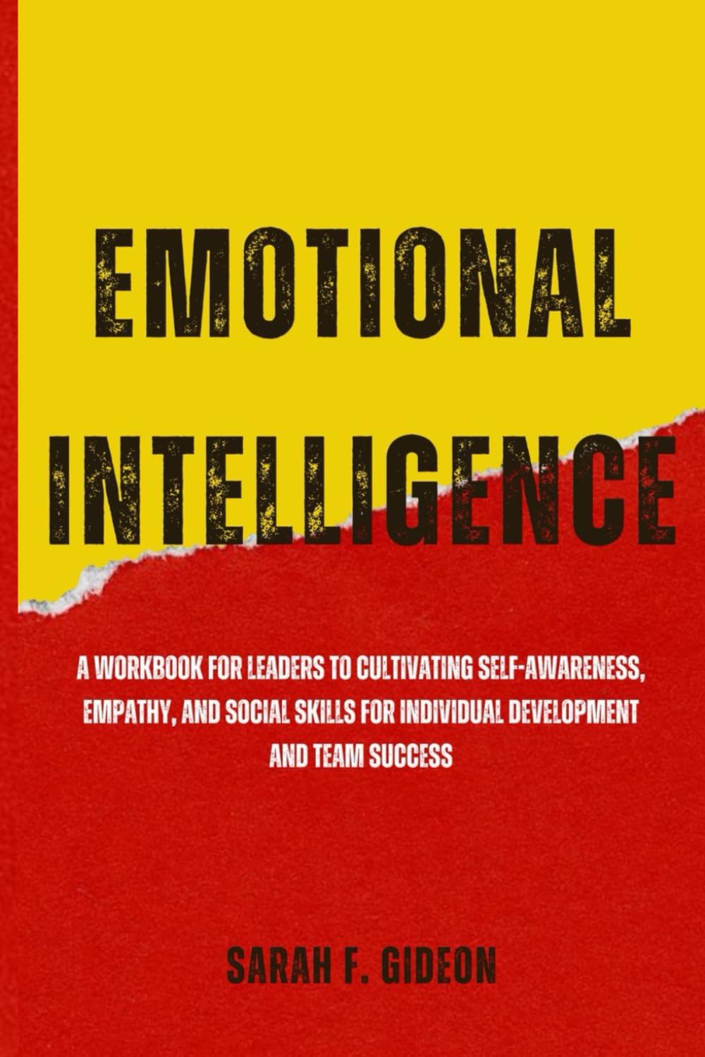 Emotional Intelligence: A Workbook for leaders to Cultivating Self-Awareness, Empathy, and Social Skills for Individual development and Team Success
