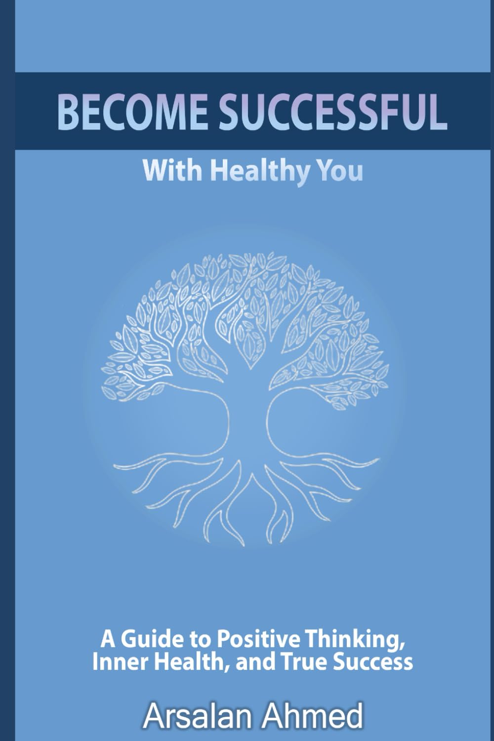 BECOME SUCCESSFUL WITH HEALTHY YOU: How Inner Happiness Creates Health, Shapes Personality, and Defines Destiny (The Healthy Success Series)