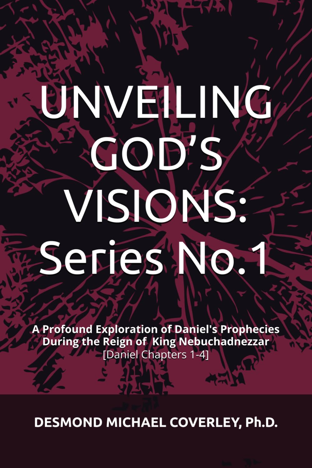 UNVEILING GOD'S VISIONS: SERIES NO. 1 -: A Profound Exploration of Daniel's Prophecies with King Nebuchadnezzar [Daniel Chapters 1-4]