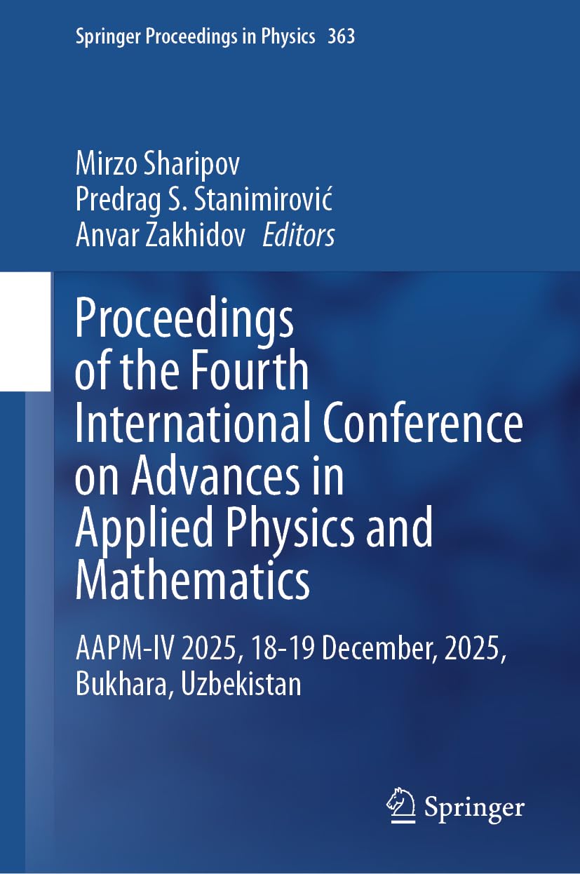 Proceedings of the Fourth International Conference on Advances in Applied Physics and Mathematics: AAPM-IV 2025, 18-19 December, 2025, Bukhara, Uzbekistan (Springer Proceedings in Physics, 363)