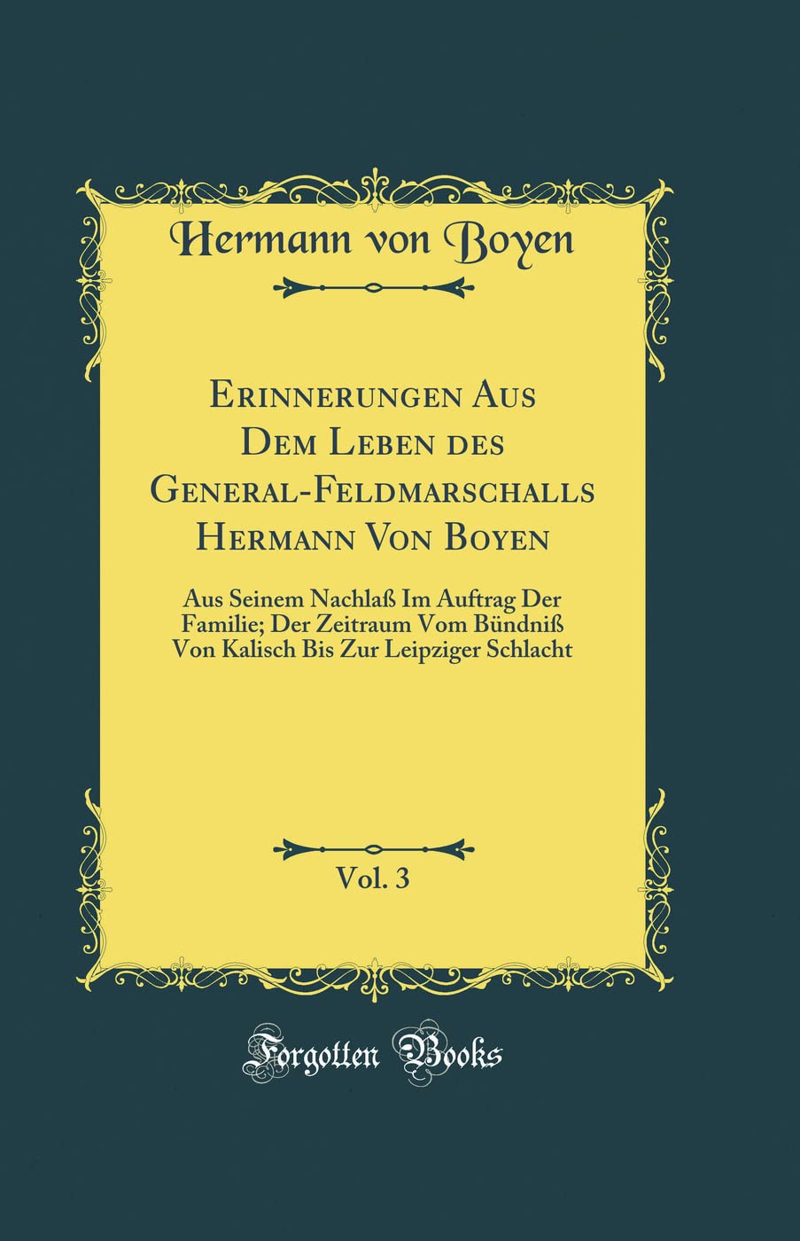Erinnerungen Aus Dem Leben des General-Feldmarschalls Hermann Von Boyen, Vol. 3: Aus Seinem Nachlaß Im Auftrag Der Familie; Der Zeitraum Vom Bündniß ... Bis Zur Leipziger Schlacht (Classic Reprint)