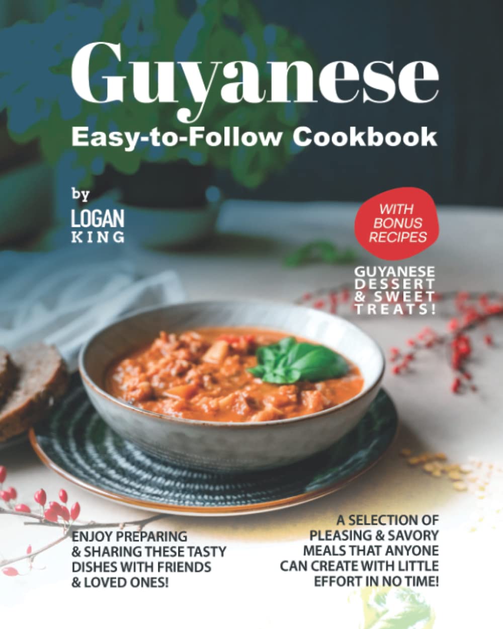 Guyanese Easy-to-Follow Cookbook: with Bonus Recipes Guyanese Dessert & Sweet Treats!