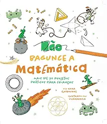 Não bagunce a matemática - Mais de 70 projetos práticos para crianças