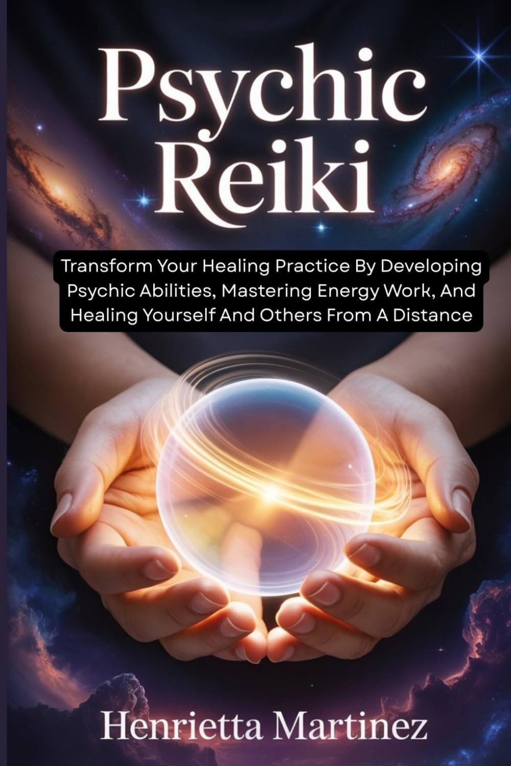 PSYCHIC REIKI: Transform Your Healing Practice By Developing Psychic Abilities, Mastering Energy Work, And Healing Yourself And Others From A Distance (Spiritual Renewal)