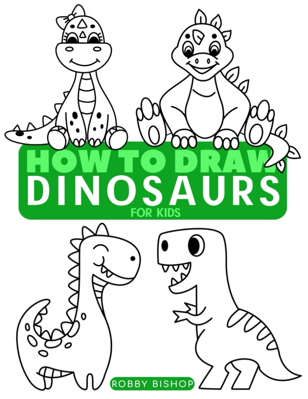 How to Draw Dinosaurs: Easy Step-by-Step Drawing Tutorial for Kids, Teens, and Beginners How to Learn to Draw Dinosaurs