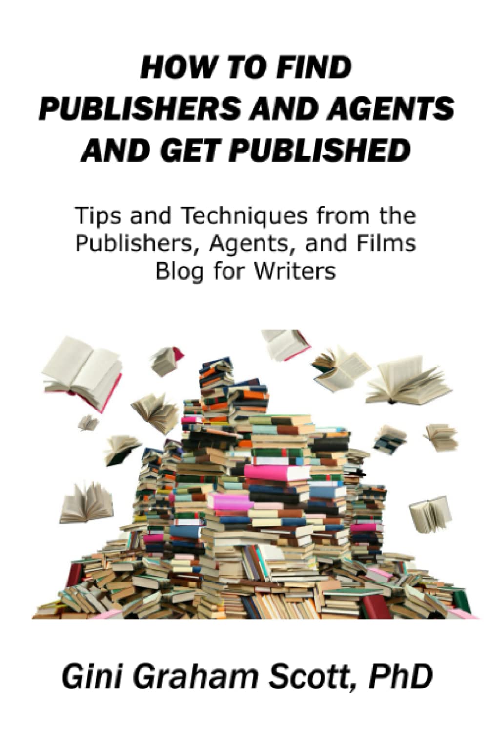 How to Find Publishers and Agents and Get Published: Tips and Techniques from the Publishing Connection Blog for Writers