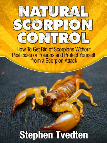 Natural Scorpion Control: How To Get Rid of Scorpions Without Pesticides or Poisons and Protect