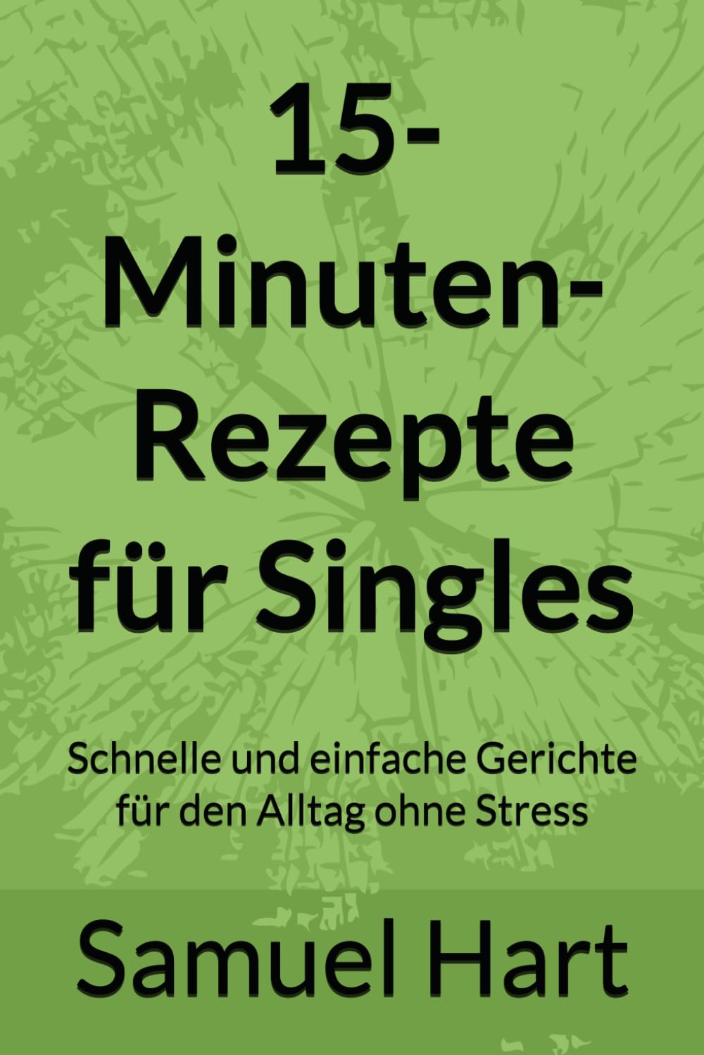 15-Minuten-Rezepte für Singles: Schnelle und einfache Gerichte für den Alltag ohne Stress