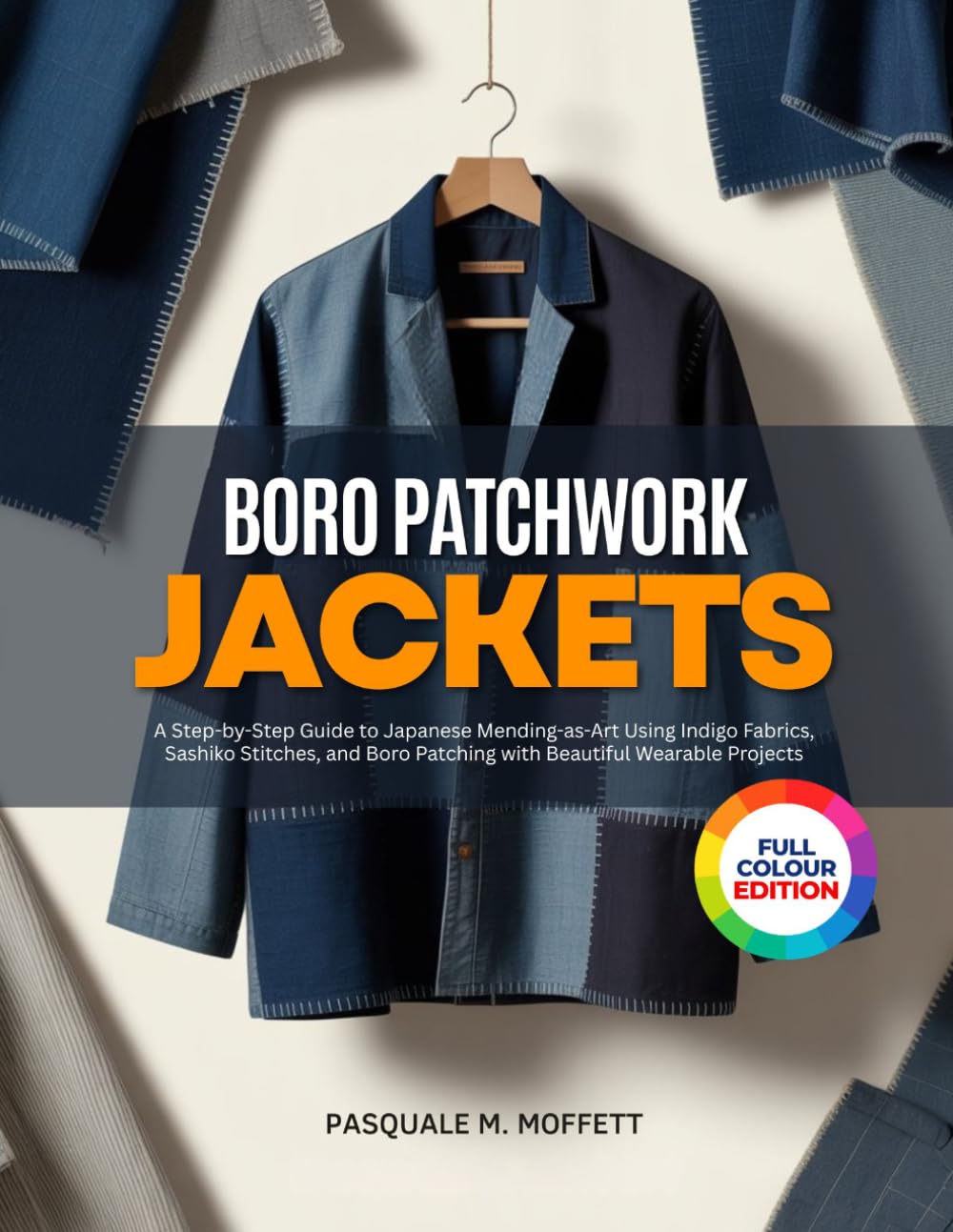 BORO PATCHWORK JACKETS: A Step-by-Step Guide to Japanese Mending-as-Art Using Indigo Fabrics, Sashiko Stitches, and Boro Patching with Beautiful Wearable Projects