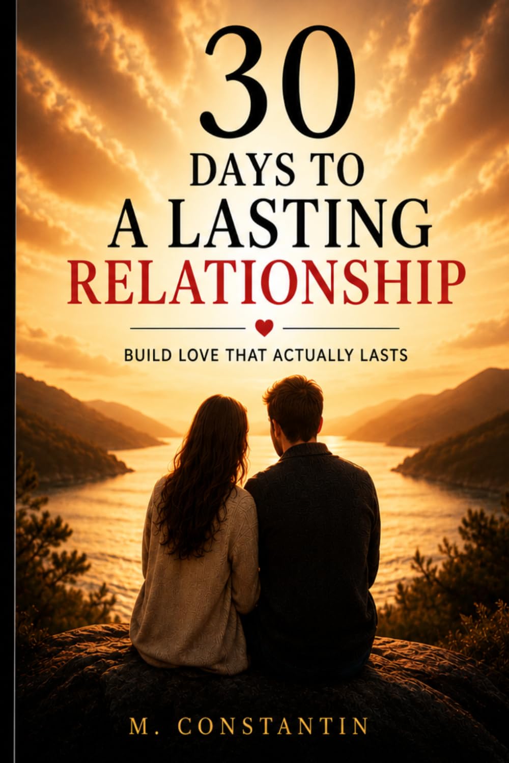 30 Days to a Lasting Relationship: Build Love That Lasts Through Real Connection, Trust, Communication, and Emotional Intimacy