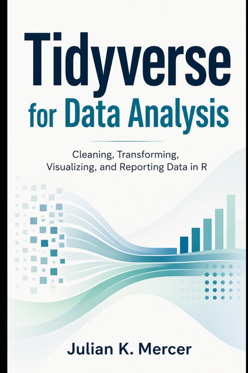 Tidyverse for Data Analysis: Cleaning, Transforming, Visualizing, and Reporting Data in R