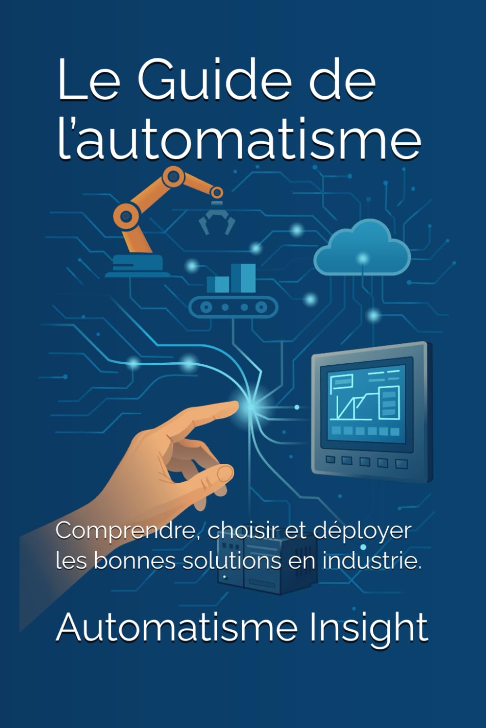 Le Guide de l’automatisme: Comprendre, choisir et déployer les bonnes solutions en industrie.