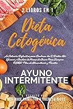  DIETA CETOGÉNICA y AYUNO INTERMITENTE, 2 LIBROS EN 1: La Solución Definitiva para Combinar las 2 Dietas Más Eficaces y Cambiar tu Forma de Comer Para Siempre. BONUS: Plan de Alimentación y Recetas