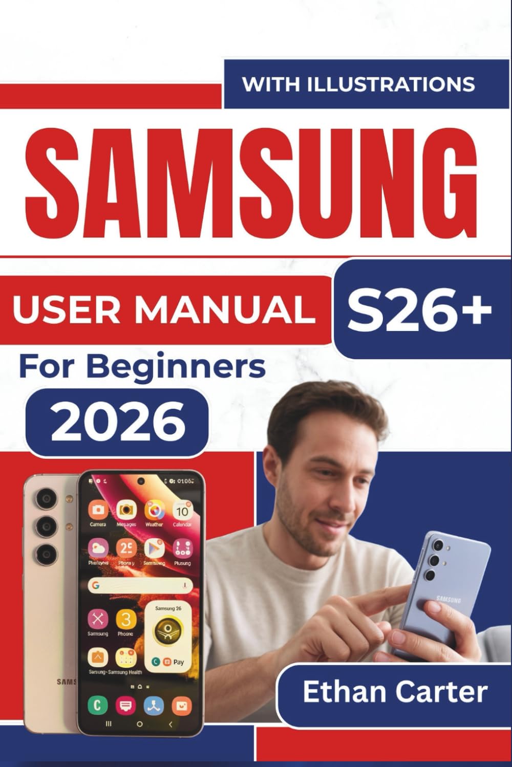 SAMSUNG S26+ USER MANUAL For Beginners 2026: Master the Features, Avoid Confusion, And Create a Seamless Experience without Frustration, Even If You're New to Smartphones