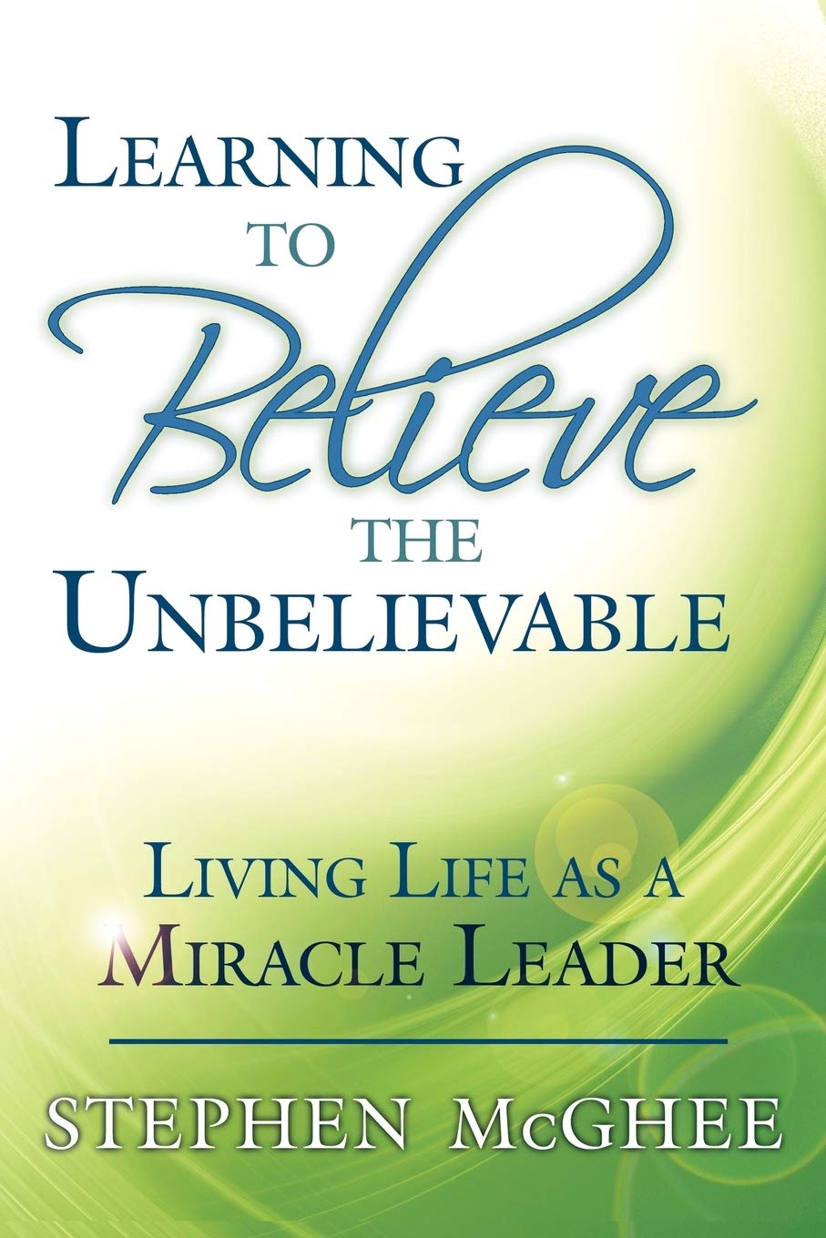 Learning to Believe the Unbelievable: Living Life as a Miracle Leader