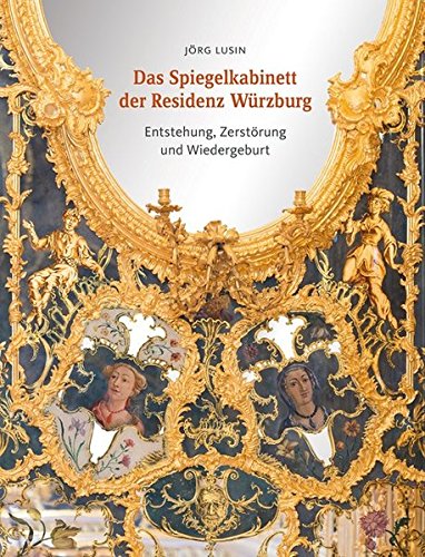 Das Spiegelkabinett der Residenz Würzburg: Entstehung, Zerstörung und Wiedergeburt Das Spiegelkabinett der Residenz Würzburg: Entstehung, Zerstörung und Wiedergeburt