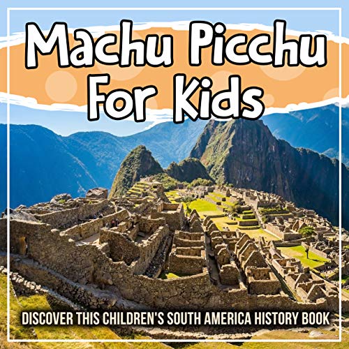 Machu Picchu For Kids: Discover This Children's South America History Book Machu Picchu For Kids: Discover This Children's South America History Book