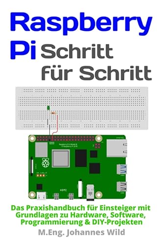 Raspberry Pi | Schritt für Schritt: Das Praxishandbuch für Einsteiger mit Grundlagen zu Hardware, Software, Programmierung &amp; DIY-Projekten