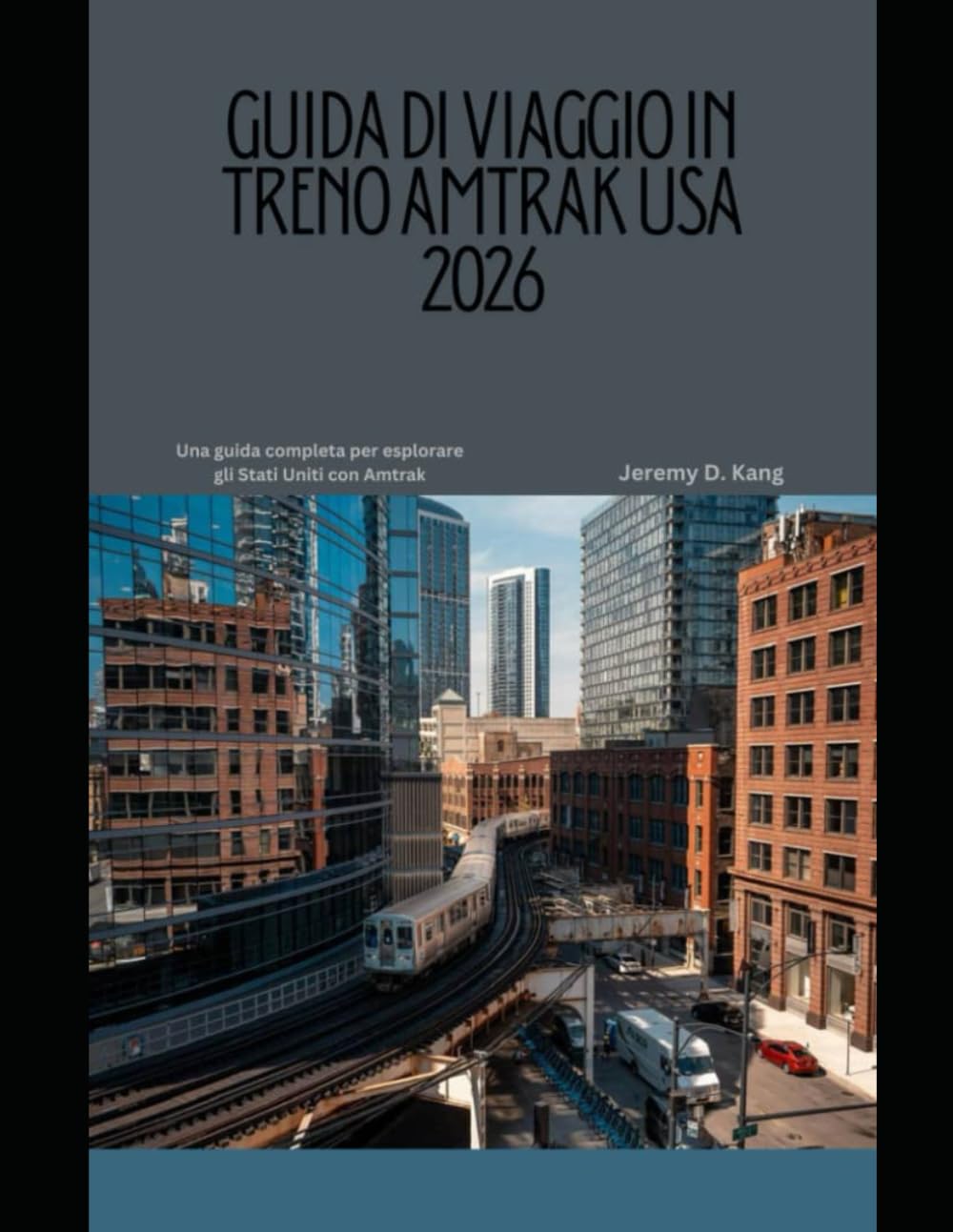GUIDA DI VIAGGIO IN TRENO AMTRAK USA 2026: Una guida completa per esplorare gli Stati Uniti con Amtrak (The Train Traveler Series)